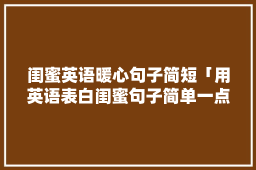 闺蜜英语暖心句子简短「用英语表白闺蜜句子简单一点」
