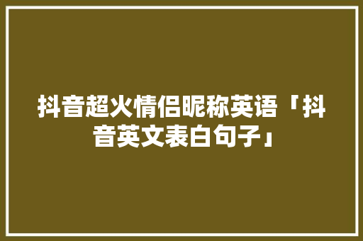 抖音超火情侣昵称英语「抖音英文表白句子」