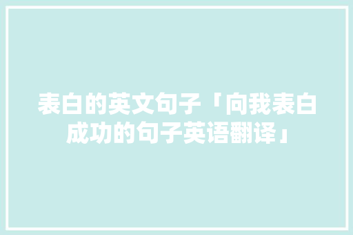 表白的英文句子「向我表白成功的句子英语翻译」 表白的英文句子「向我表白成功的句子英语翻译」 恋爱技巧