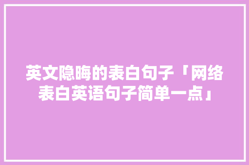 英文隐晦的表白句子「网络表白英语句子简单一点」 土味情话 英文隐晦的表白句子「网络表白英语句子简单一点」 英文隐晦的表白句子「网络表白英语句子简单一点」 土味情话