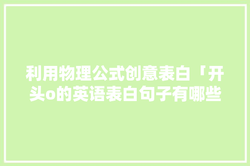 利用物理公式创意表白「开头o的英语表白句子有哪些」