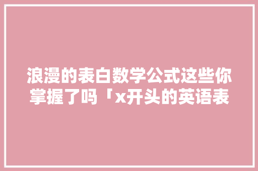 浪漫的表白数学公式这些你掌握了吗「x开头的英语表白句子有哪些」