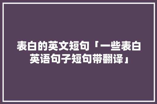 表白的英文短句「一些表白英语句子短句带翻译」 表白的英文短句「一些表白英语句子短句带翻译」 撩妹套路