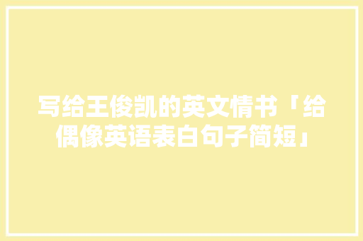 写给王俊凯的英文情书「给偶像英语表白句子简短」