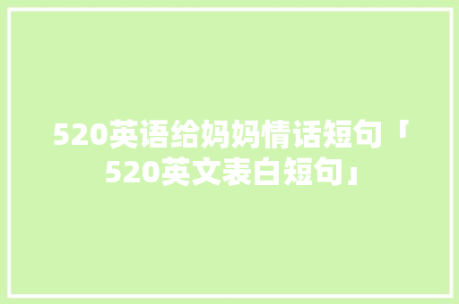 520英语给妈妈情话短句「520英文表白短句」 520英语给妈妈情话短句「520英文表白短句」 恋爱技巧