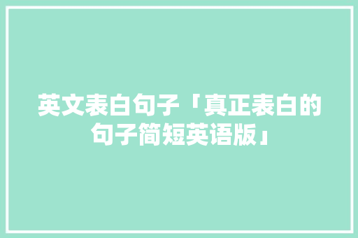 英文表白句子「真正表白的句子简短英语版」 英文表白句子「真正表白的句子简短英语版」 表白句子