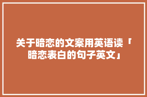 关于暗恋的文案用英语读「暗恋表白的句子英文」