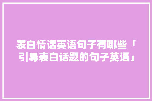 表白情话英语句子有哪些「引导表白话题的句子英语」 表白情话英语句子有哪些「引导表白话题的句子英语」 土味情话