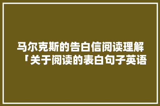 马尔克斯的告白信阅读理解「关于阅读的表白句子英语版」 马尔克斯的告白信阅读理解「关于阅读的表白句子英语版」 撩妹套路