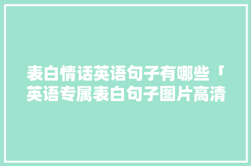 表白情话英语句子有哪些「英语专属表白句子图片高清」 表白情话英语句子有哪些「英语专属表白句子图片高清」 撩妹套路