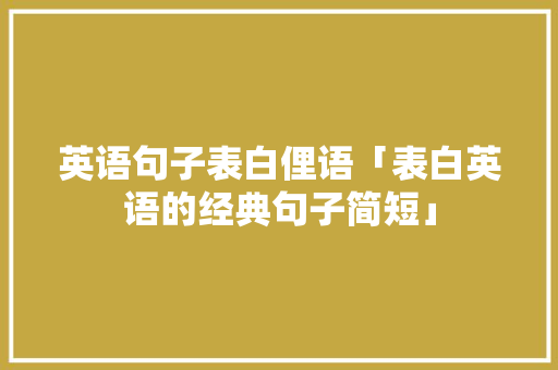 英语句子表白俚语「表白英语的经典句子简短」 英语句子表白俚语「表白英语的经典句子简短」 表白句子