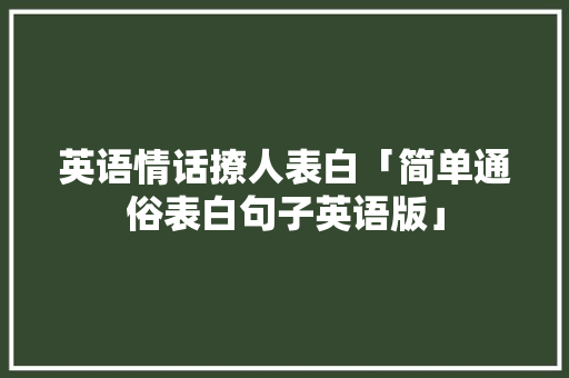 英语情话撩人表白「简单通俗表白句子英语版」 英语情话撩人表白「简单通俗表白句子英语版」 撩妹套路