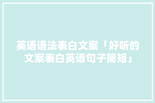 英语语法表白文案「好听的文案表白英语句子简短」 英语语法表白文案「好听的文案表白英语句子简短」 表白句子