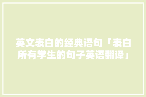 英文表白的经典语句「表白所有学生的句子英语翻译」 英文表白的经典语句「表白所有学生的句子英语翻译」 表白句子
